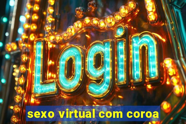 sexo virtual com coroa